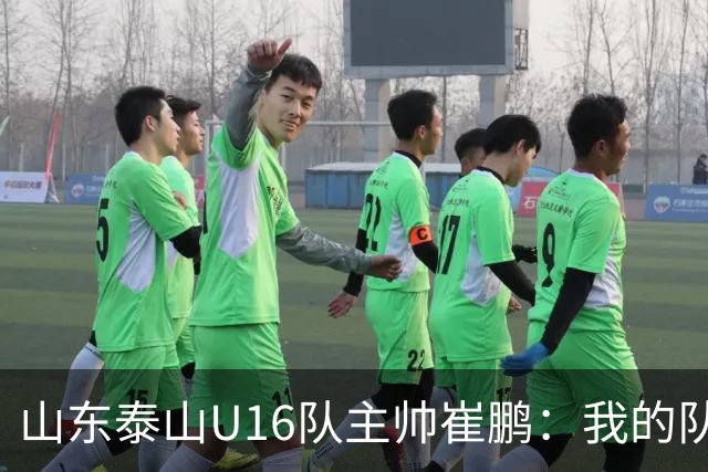 山东泰山U16队主帅崔鹏：我的队伍里 没有理所当然