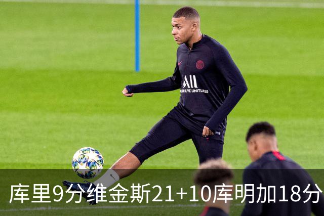库里9分维金斯21+10库明加18分 勇士大胜76人