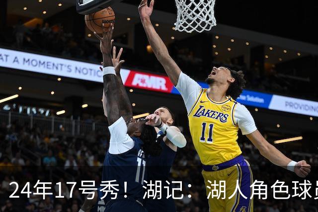 24年17号秀！湖记：湖人角色球员交易市场冷淡 克内克特行情有限